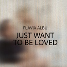 Flavia Albu. Just Want To Be Loved