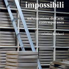 Archivi Impossibili. Un’ossessione dell’arte contemporanea di Cristina Baldacci - Presentazione