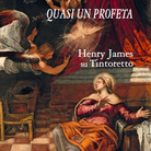 Quasi un profeta. Henry James su Tintoretto di Rosella Mamoli Zorzi - Presentazione