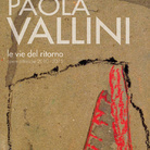 Paola Vallini. Le vie del ritorno. Opere pittoriche 2010-2015