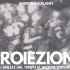 Andrea Aquilanti. Proiezioni, degli spazi e dal tempo di Jacopo Tintoretto