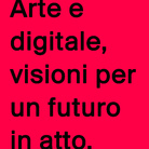 Arte e digitale, visioni per un futuro in atto