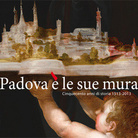 Padova è le sue mura. Cinquecento anni di storia 1513-2013